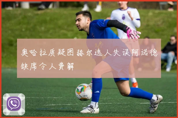 奥哈拉质疑图赫尔选人失误阿诺德缺席令人费解