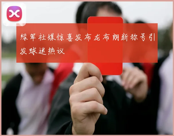 绿军社媒惊喜发布龙布朗新称号引发球迷热议