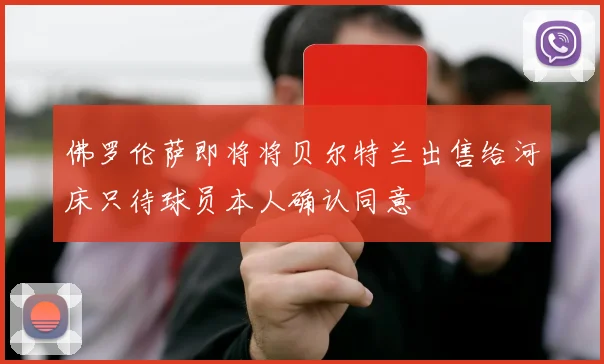 佛罗伦萨即将将贝尔特兰出售给河床只待球员本人确认同意