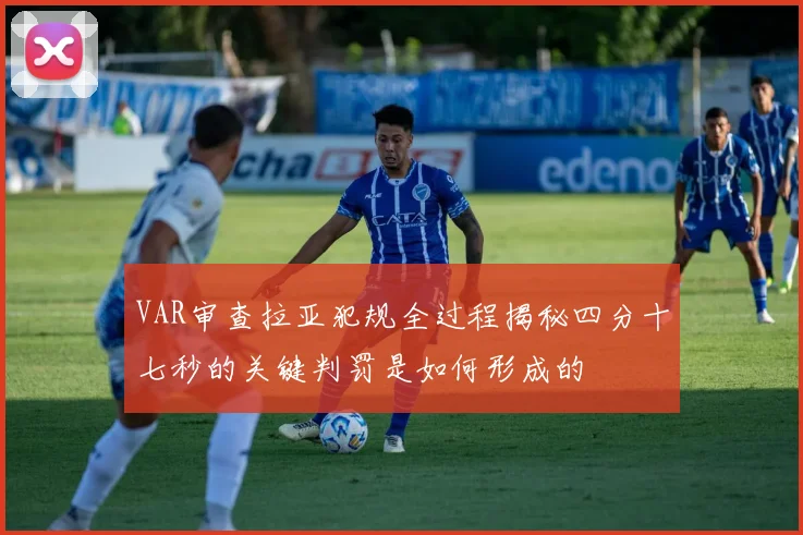 VAR审查拉亚犯规全过程揭秘四分十七秒的关键判罚是如何形成的