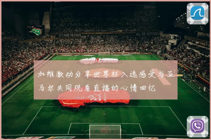 加维激动分享世界杯入选感受与亚马尔共同观看直播的心情回忆