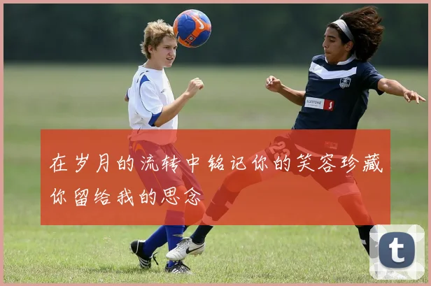在岁月的流转中铭记你的笑容珍藏你留给我的思念